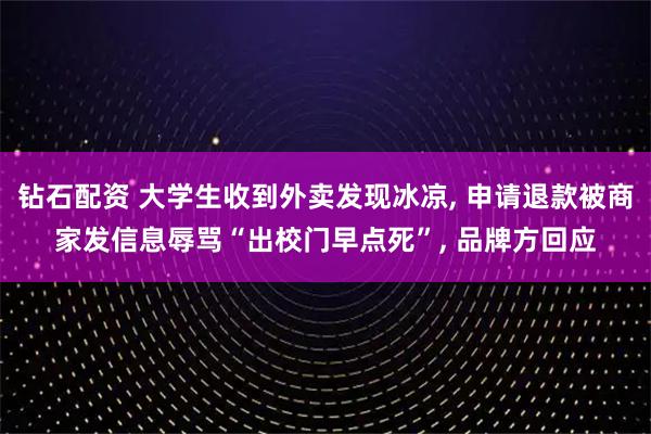 钻石配资 大学生收到外卖发现冰凉, 申请退款被商家发信息辱骂“出校门早点死”, 品牌方回应