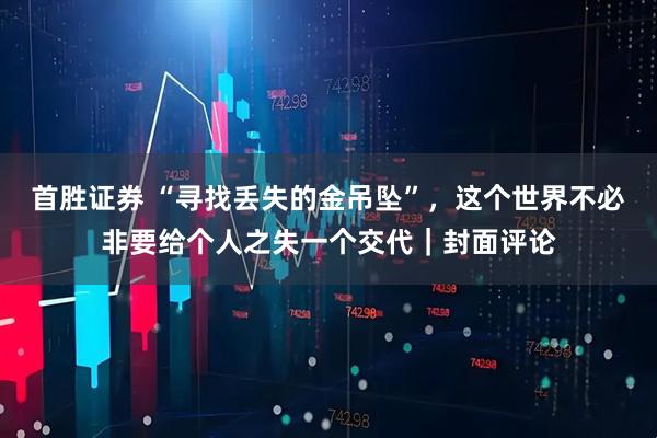 首胜证券 “寻找丢失的金吊坠”，这个世界不必非要给个人之失一个交代｜封面评论