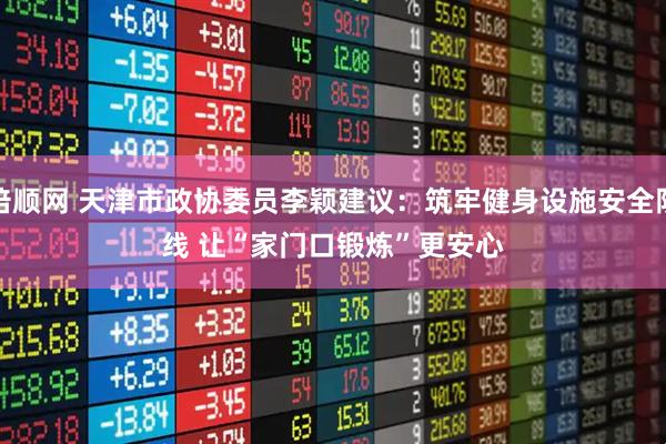 倍顺网 天津市政协委员李颖建议：筑牢健身设施安全防线 让“家门口锻炼”更安心