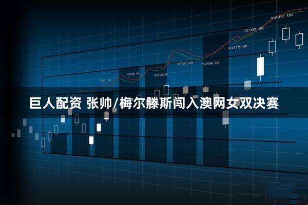 巨人配资 张帅/梅尔滕斯闯入澳网女双决赛