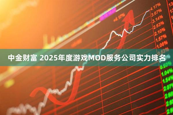 中金财富 2025年度游戏MOD服务公司实力排名