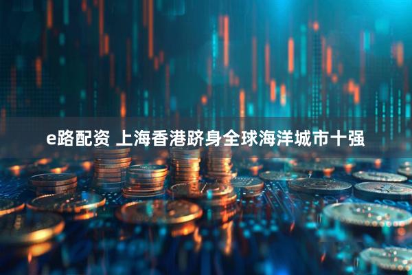 e路配资 上海香港跻身全球海洋城市十强